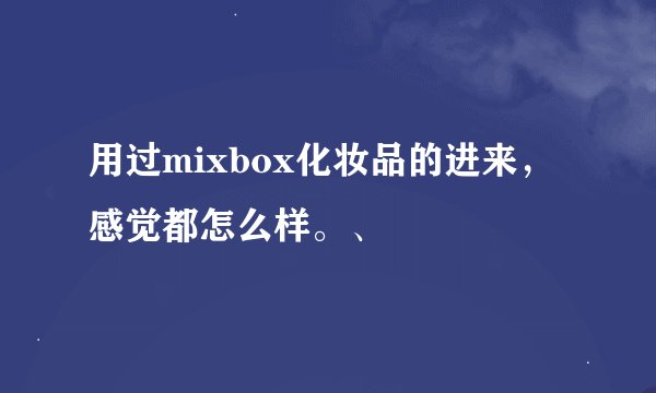 用过mixbox化妆品的进来，感觉都怎么样。、