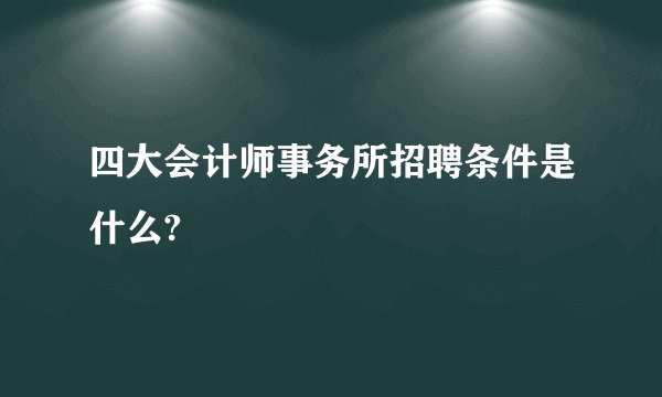 四大会计师事务所招聘条件是什么?