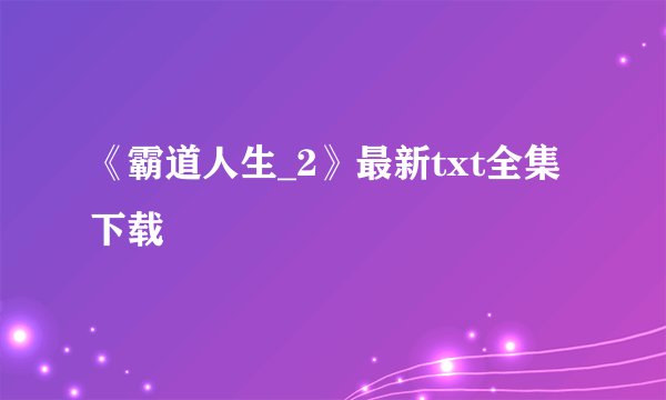 《霸道人生_2》最新txt全集下载