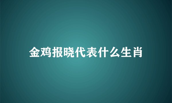 金鸡报晓代表什么生肖