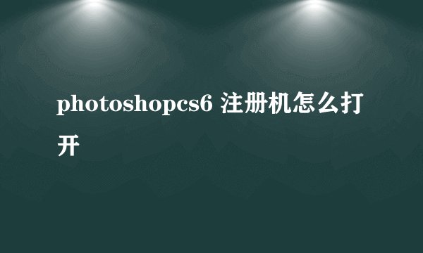 photoshopcs6 注册机怎么打开