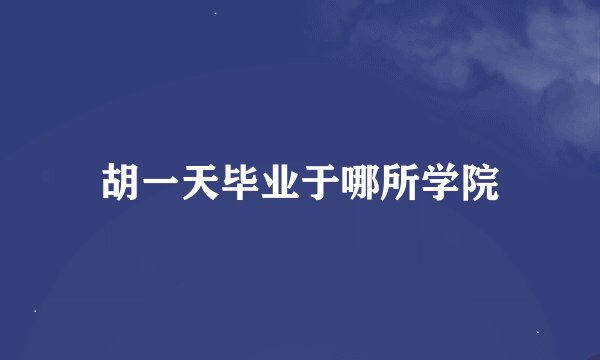 胡一天毕业于哪所学院