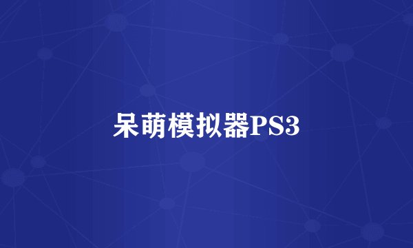 呆萌模拟器PS3