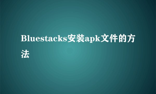 Bluestacks安装apk文件的方法