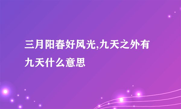 三月阳春好风光,九天之外有九天什么意思