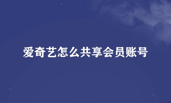 爱奇艺怎么共享会员账号