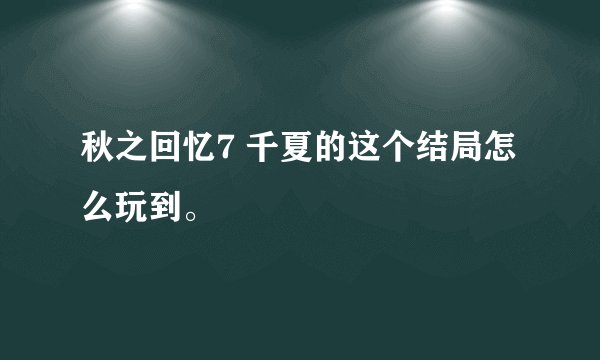 秋之回忆7 千夏的这个结局怎么玩到。