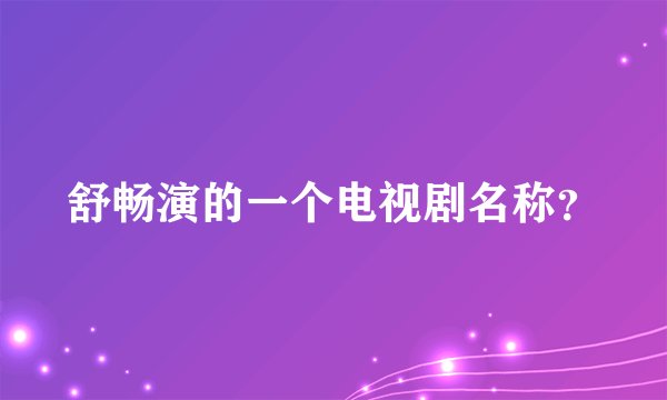 舒畅演的一个电视剧名称？
