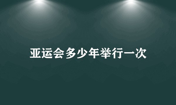 亚运会多少年举行一次