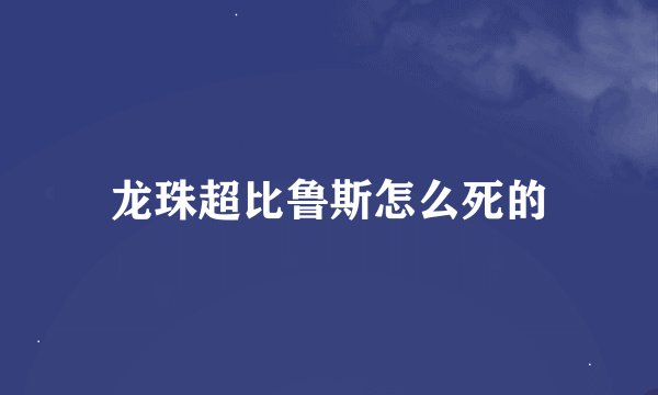 龙珠超比鲁斯怎么死的