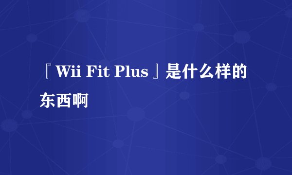 『Wii Fit Plus』是什么样的东西啊