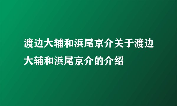 渡边大辅和浜尾京介关于渡边大辅和浜尾京介的介绍