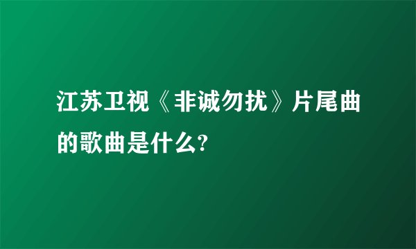 江苏卫视《非诚勿扰》片尾曲的歌曲是什么?