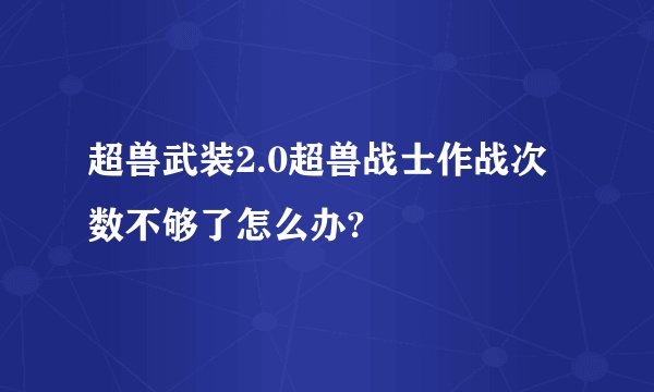 超兽武装2.0超兽战士作战次数不够了怎么办?
