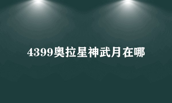 4399奥拉星神武月在哪