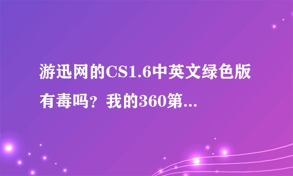 游迅网的CS1.6中英文绿色版有毒吗？我的360第一天安装没查出来有毒，第二天运行安装软件时就查出来了