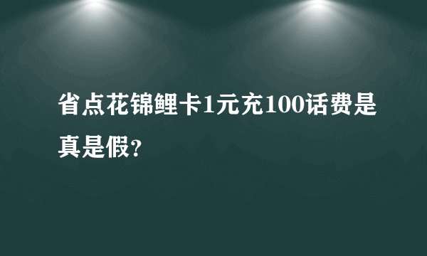 省点花锦鲤卡1元充100话费是真是假？
