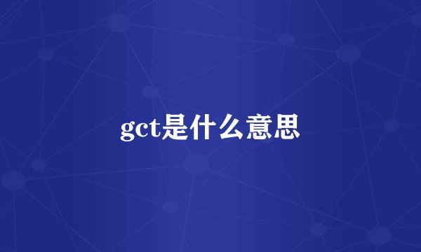 gct是什么意思