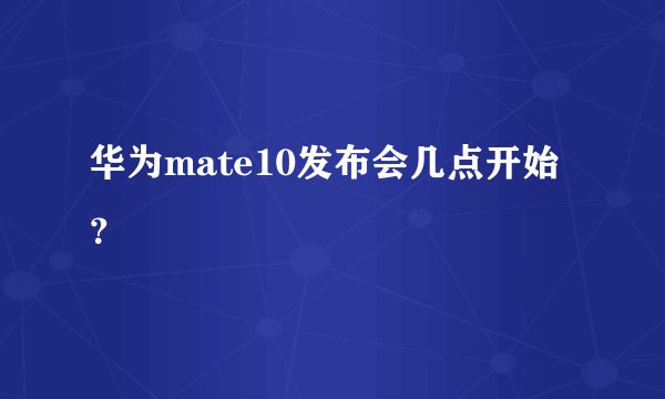 华为mate10发布会几点开始？