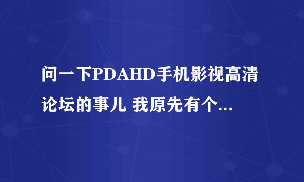问一下PDAHD手机影视高清论坛的事儿 我原先有个账号，但登陆就显示“对不起，您的 IP 地址不在被允许的。