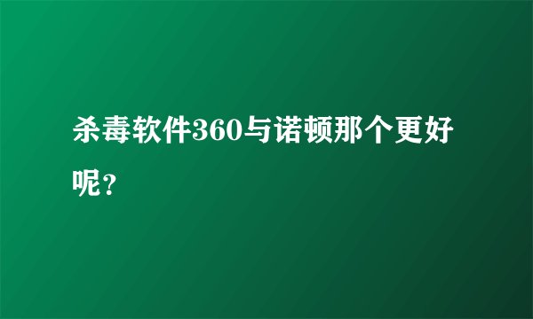 杀毒软件360与诺顿那个更好呢？