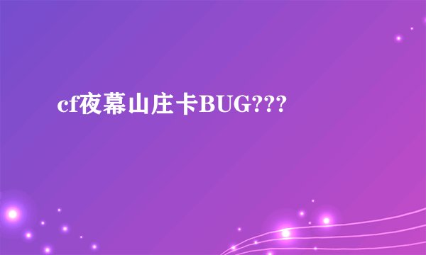cf夜幕山庄卡BUG???