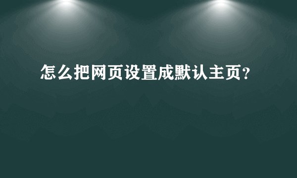怎么把网页设置成默认主页？