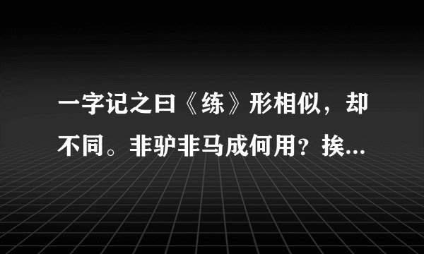 一字记之曰《练》形相似，却不同。非驴非马成何用？挨骡仔，当练功。不甘平庸变则通！猜生肖。