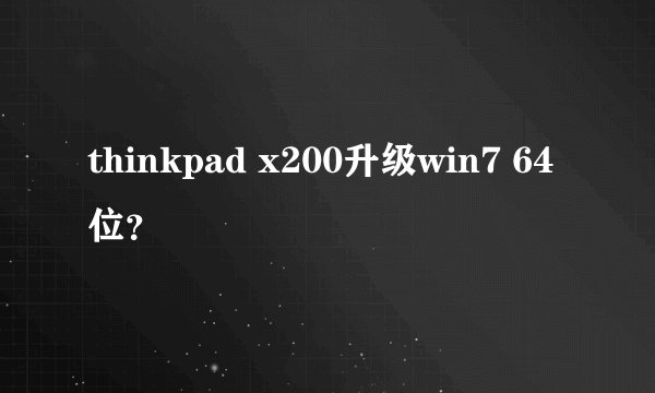 thinkpad x200升级win7 64位？