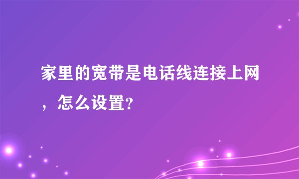 家里的宽带是电话线连接上网，怎么设置？