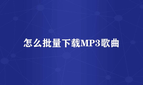 怎么批量下载MP3歌曲
