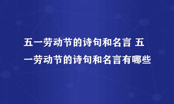 五一劳动节的诗句和名言 五一劳动节的诗句和名言有哪些