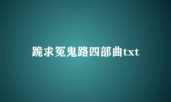 跪求冤鬼路四部曲txt
