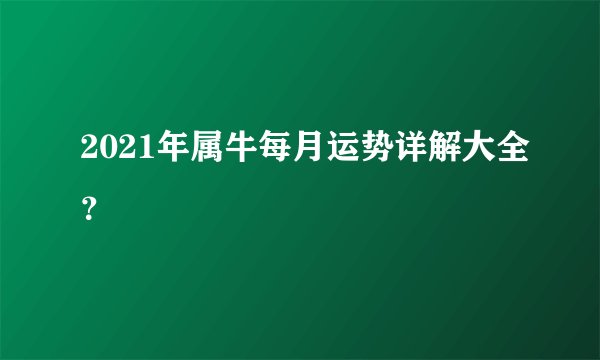 2021年属牛每月运势详解大全？
