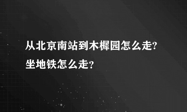 从北京南站到木樨园怎么走?坐地铁怎么走？