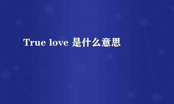 True love 是什么意思