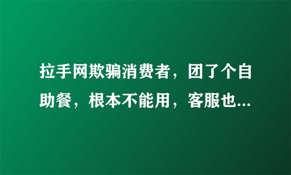 拉手网欺骗消费者，团了个自助餐，根本不能用，客服也解决不了，强烈建议大家不要去拉手了。
