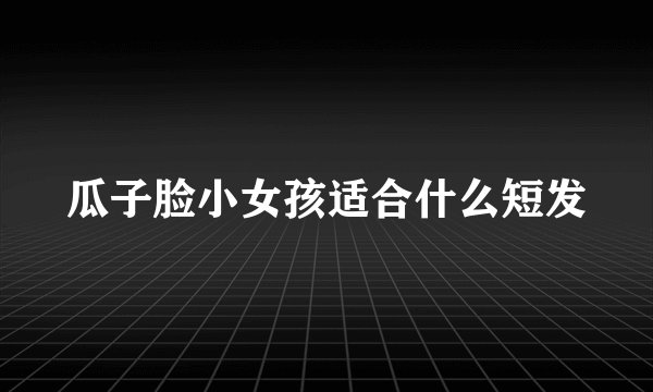 瓜子脸小女孩适合什么短发