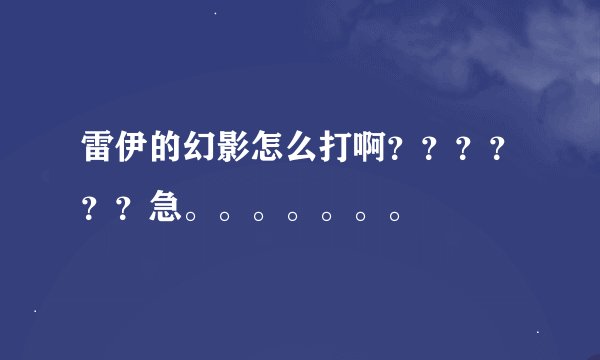 雷伊的幻影怎么打啊？？？？？？急。。。。。。。