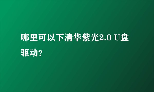 哪里可以下清华紫光2.0 U盘驱动？