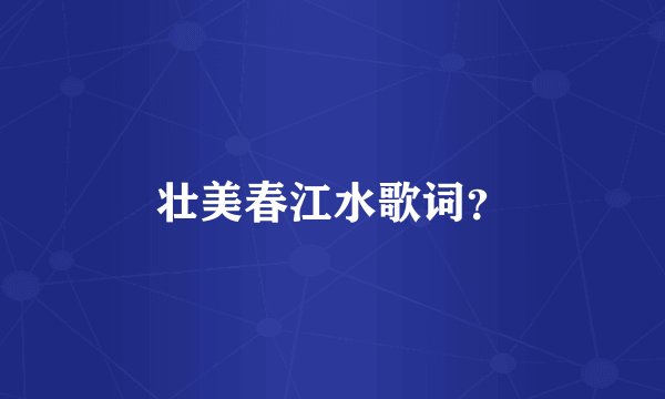 壮美春江水歌词？