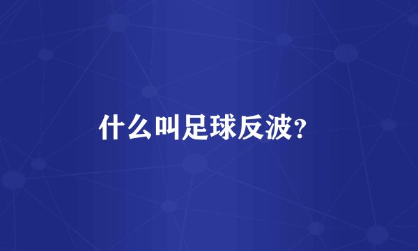 什么叫足球反波？