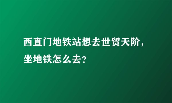 西直门地铁站想去世贸天阶，坐地铁怎么去？