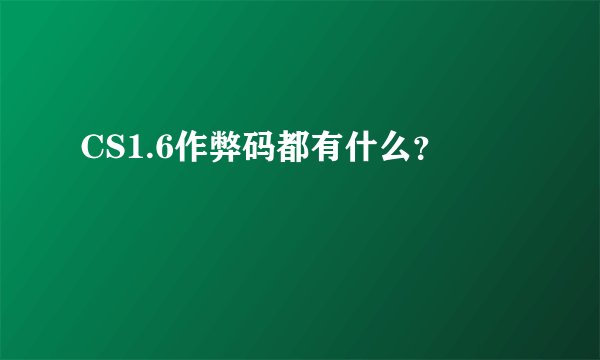 CS1.6作弊码都有什么？