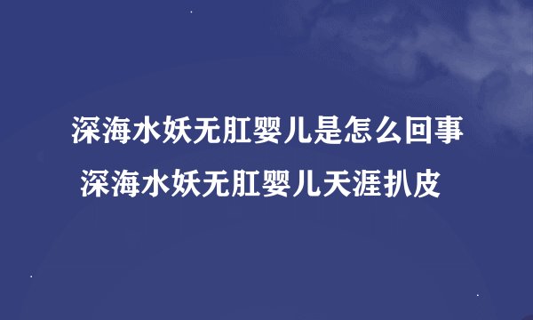 深海水妖无肛婴儿是怎么回事 深海水妖无肛婴儿天涯扒皮