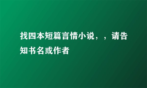 找四本短篇言情小说，，请告知书名或作者