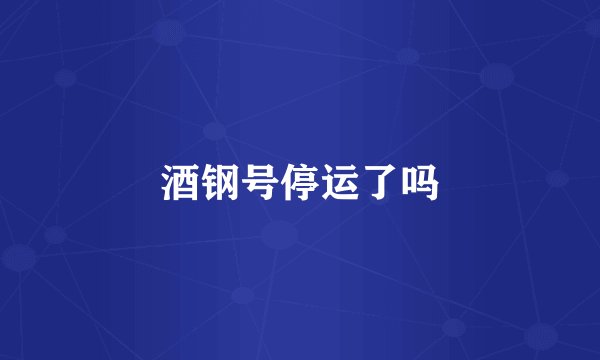酒钢号停运了吗