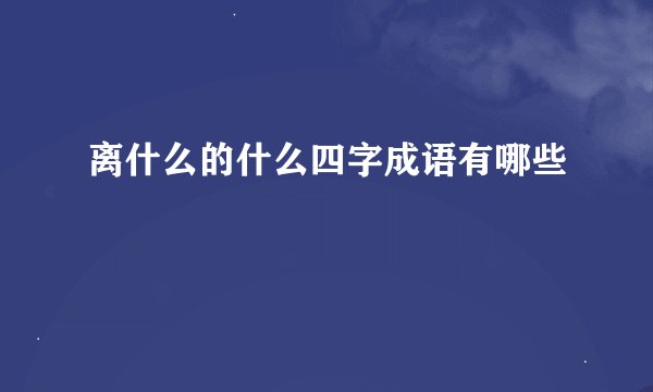 离什么的什么四字成语有哪些