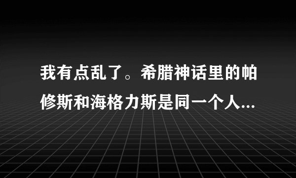 我有点乱了。希腊神话里的帕修斯和海格力斯是同一个人吗？还是兄弟？或者是其他什么关系？