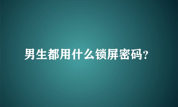 男生都用什么锁屏密码？